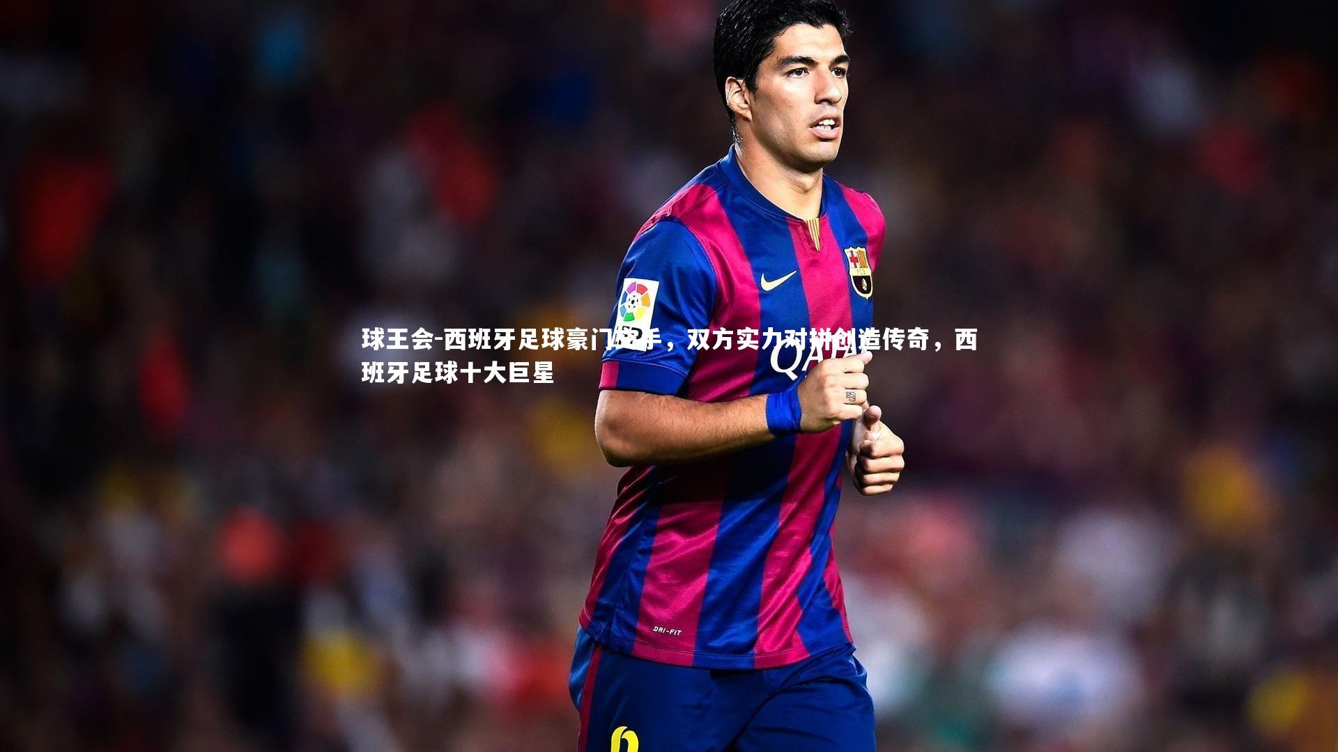 西班牙足球豪门交手，双方实力对拼创造传奇，西班牙足球十大巨星