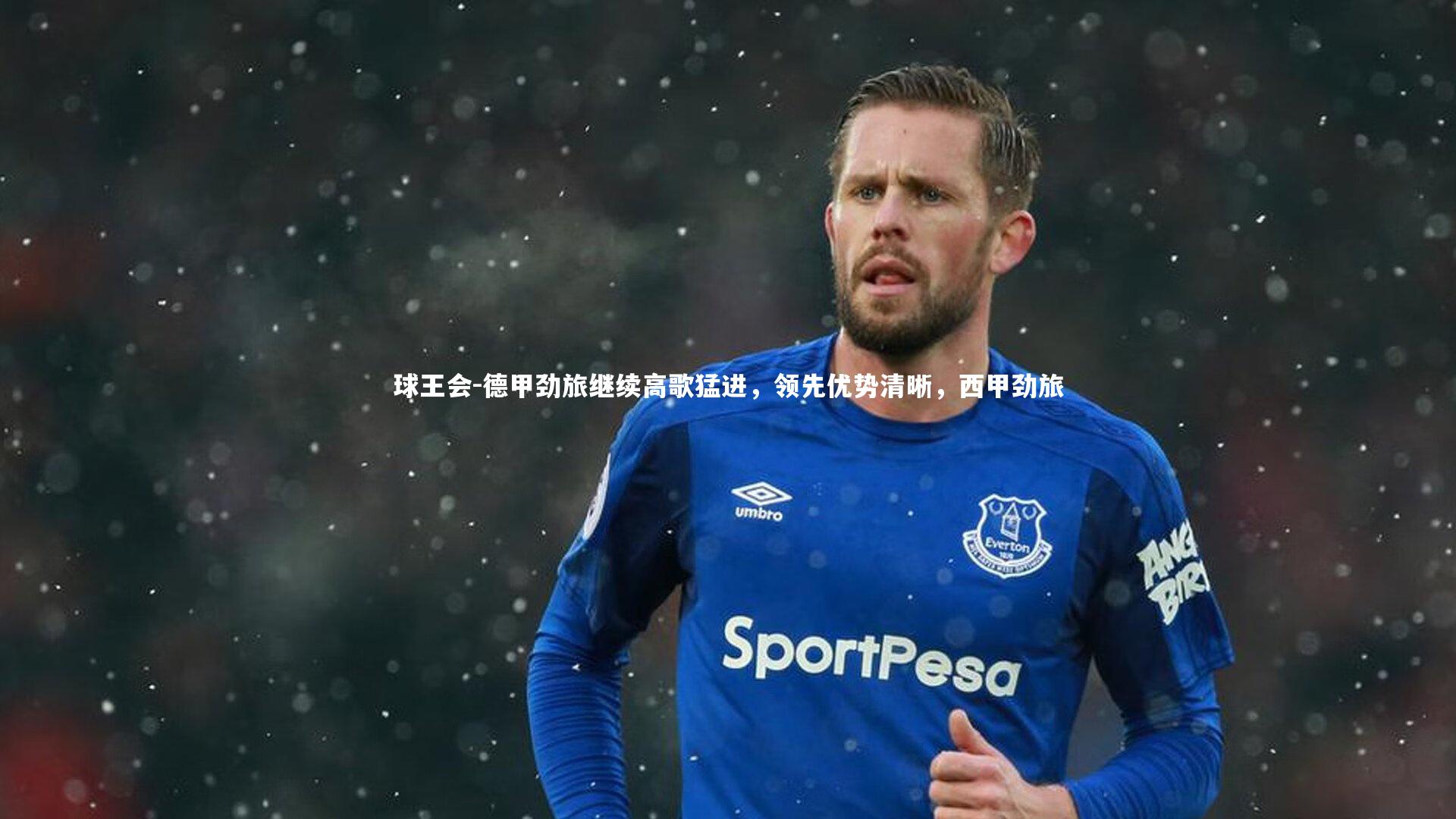 德甲劲旅继续高歌猛进，领先优势清晰，西甲劲旅