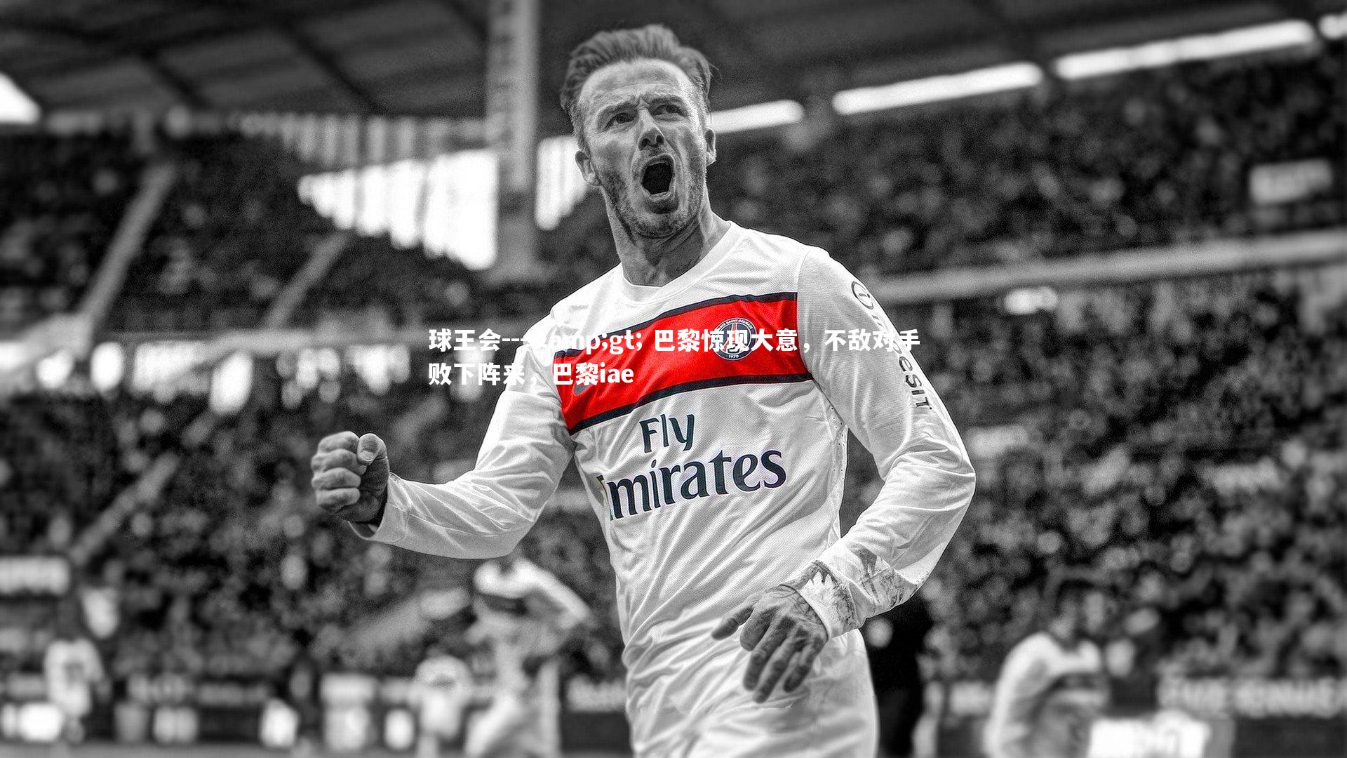 球王会---> 巴黎惊现大意，不敌对手败下阵来，巴黎iae