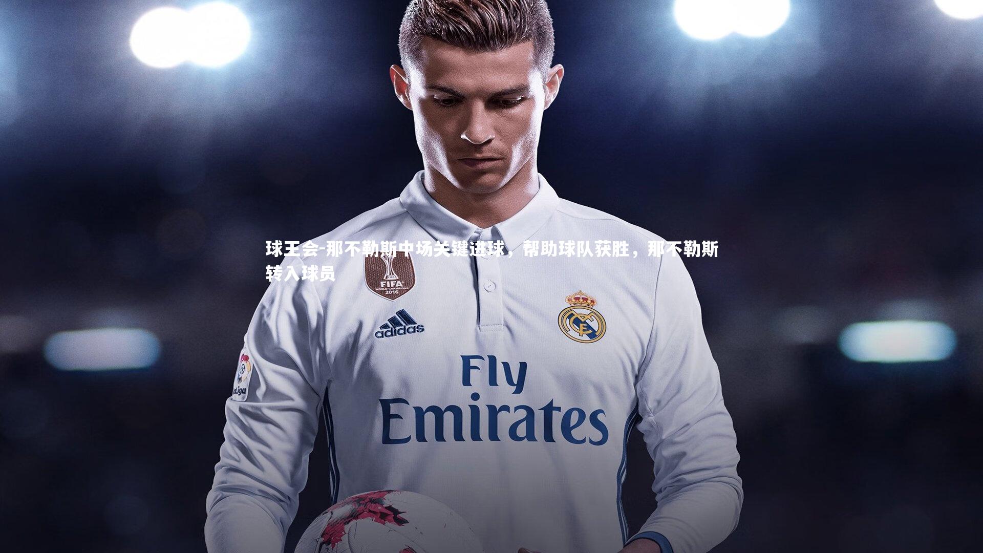 球王会-那不勒斯中场关键进球，帮助球队获胜，那不勒斯转入球员