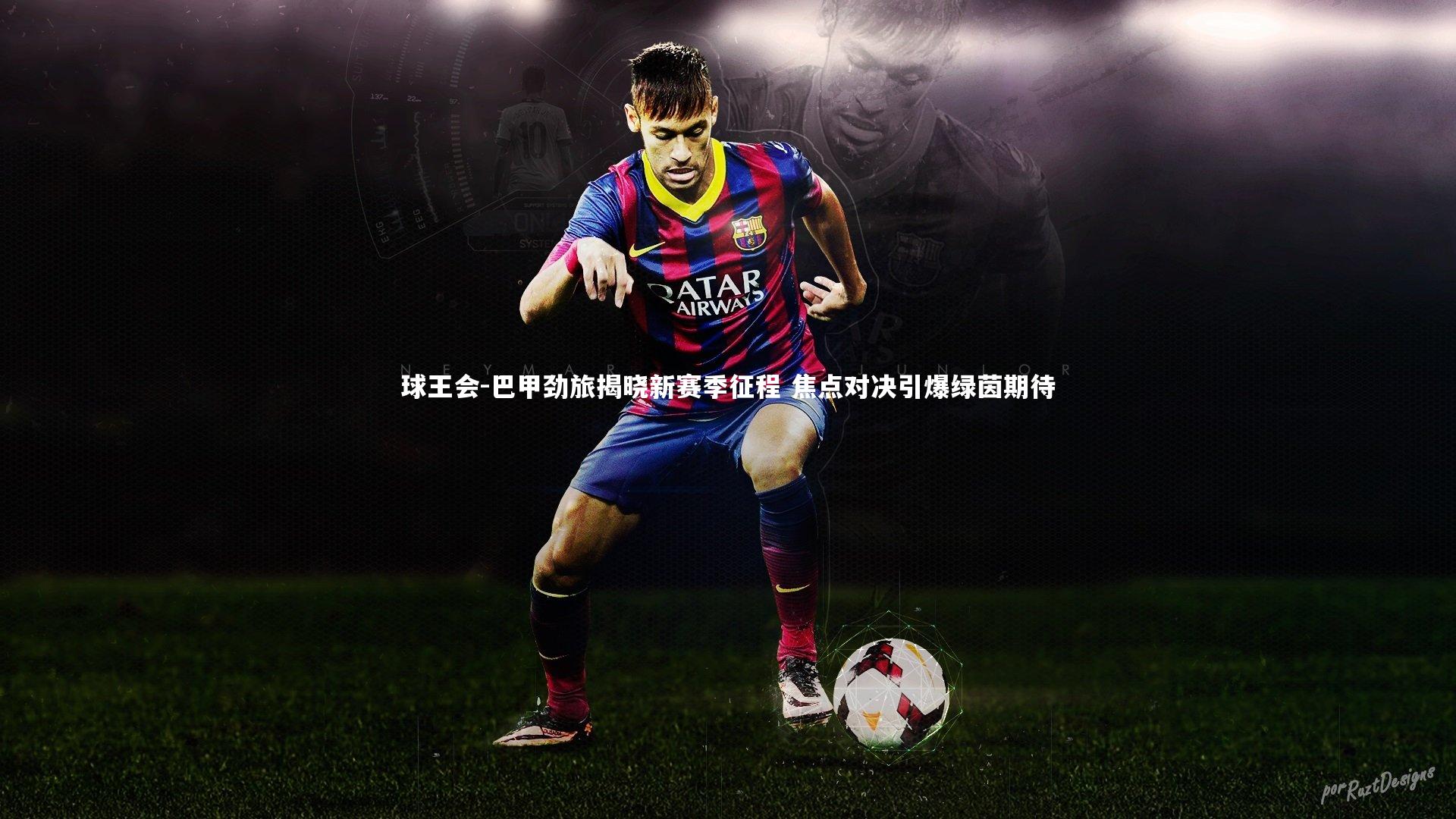 巴甲劲旅揭晓新赛季征程 焦点对决引爆绿茵期待