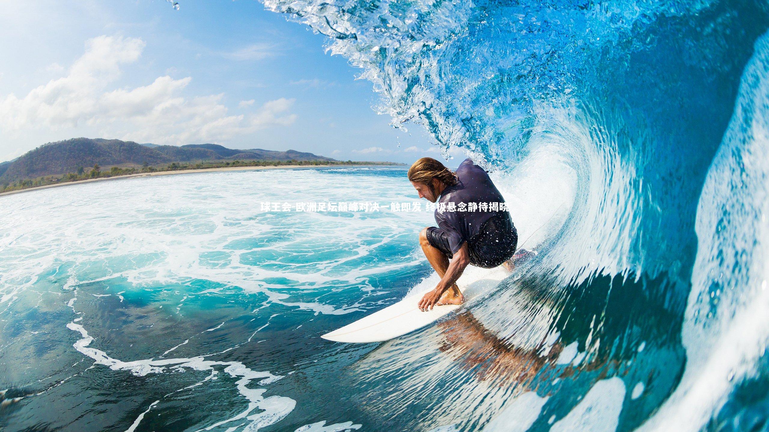 欧洲足坛巅峰对决一触即发 终极悬念静待揭晓