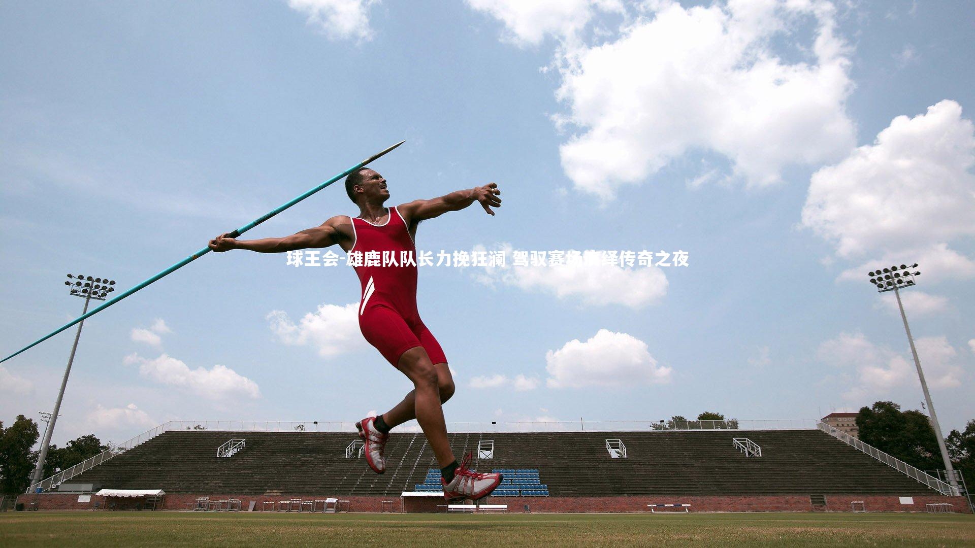 雄鹿队队长力挽狂澜 驾驭赛场演绎传奇之夜