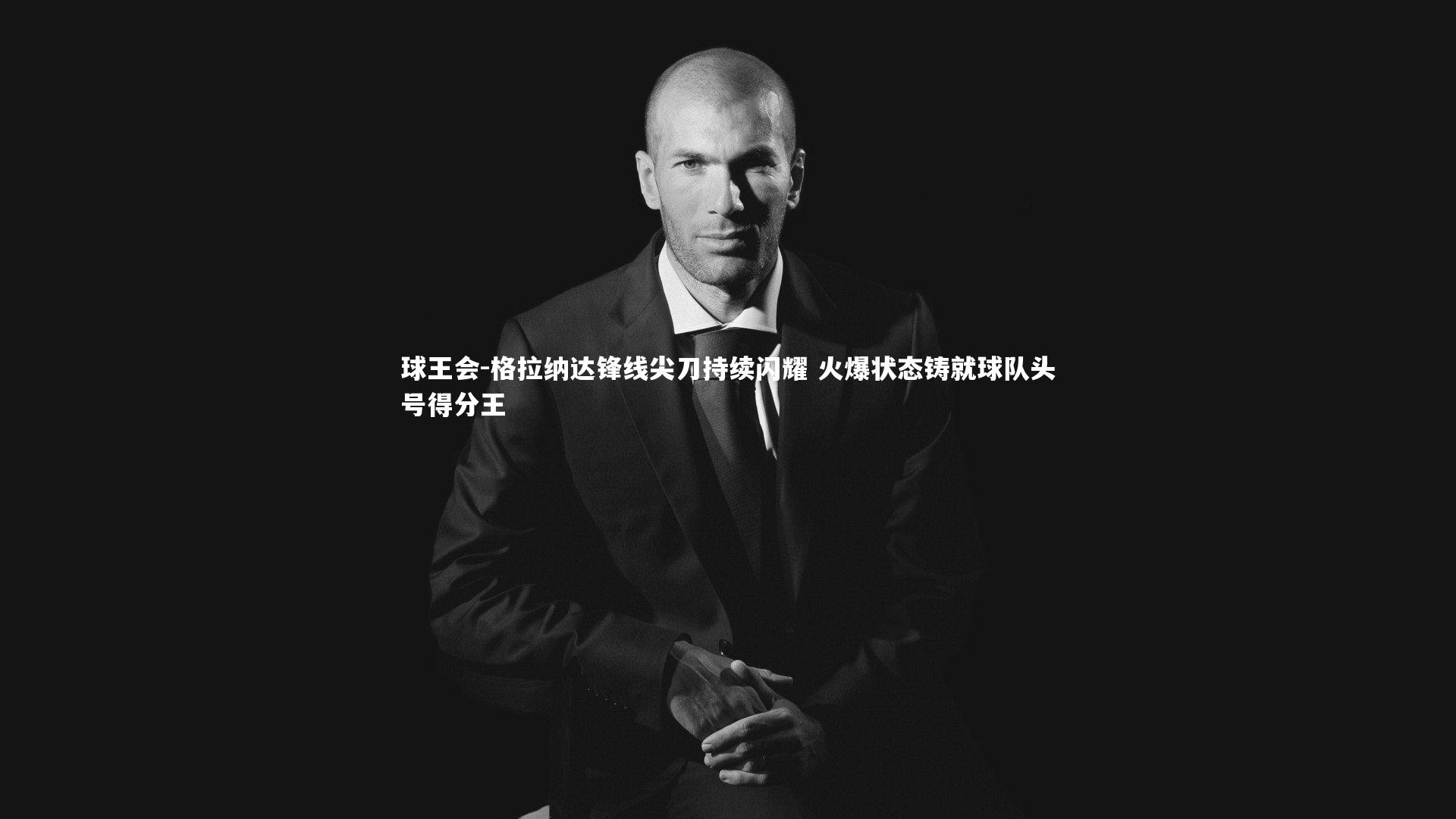 格拉纳达锋线尖刀持续闪耀 火爆状态铸就球队头号得分王