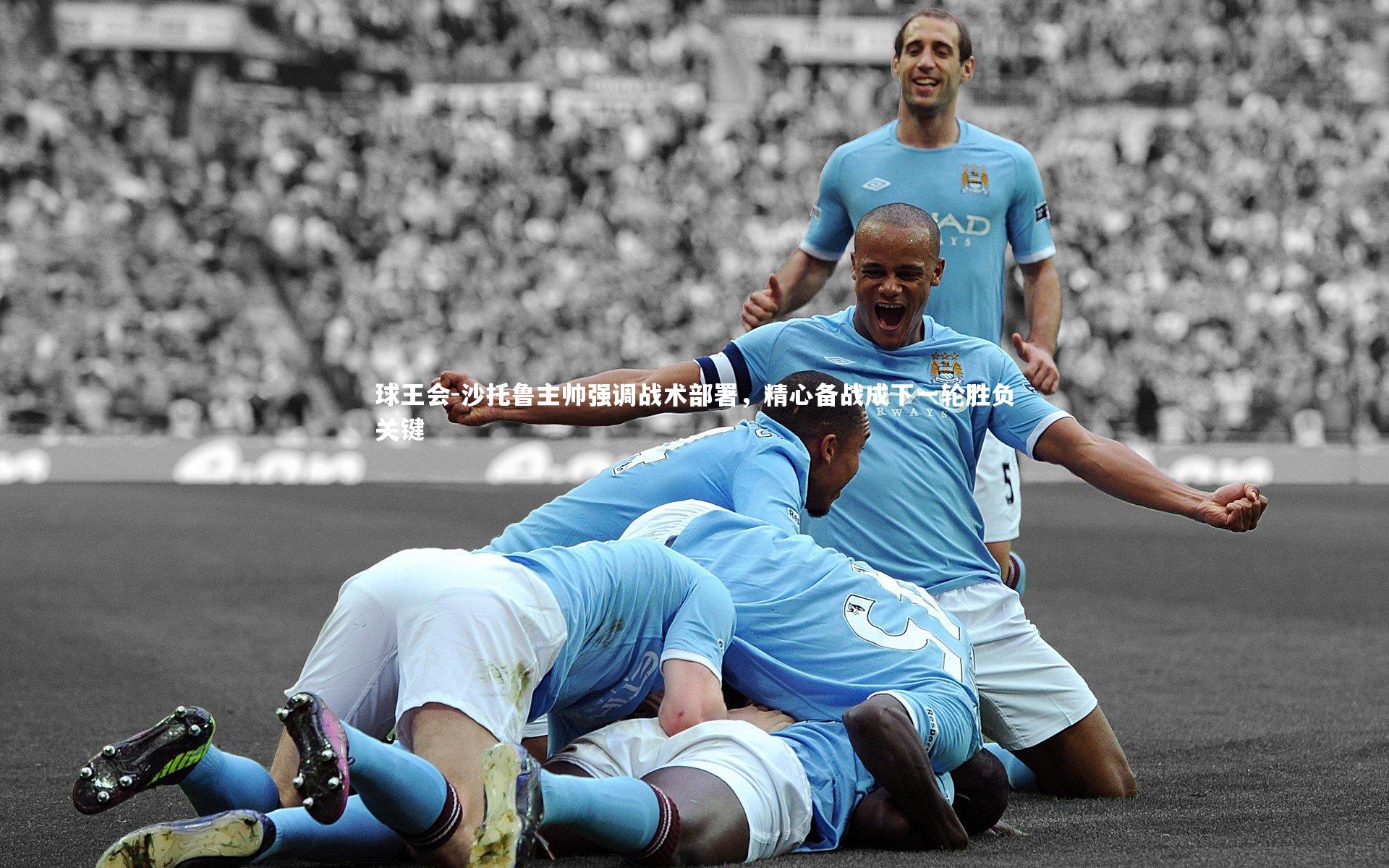 沙托鲁主帅强调战术部署，精心备战成下一轮胜负关键