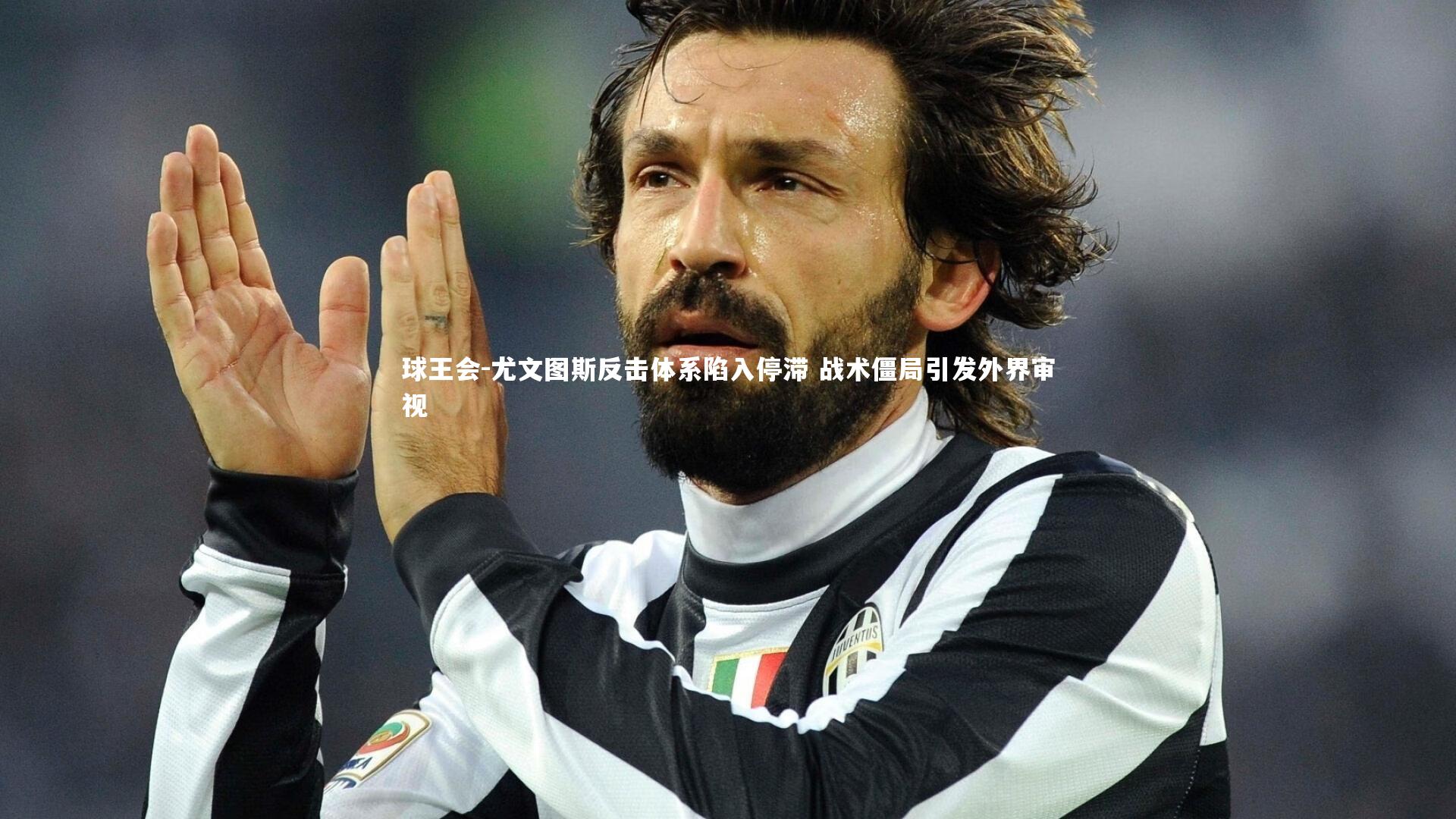 球王会-尤文图斯反击体系陷入停滞 战术僵局引发外界审视