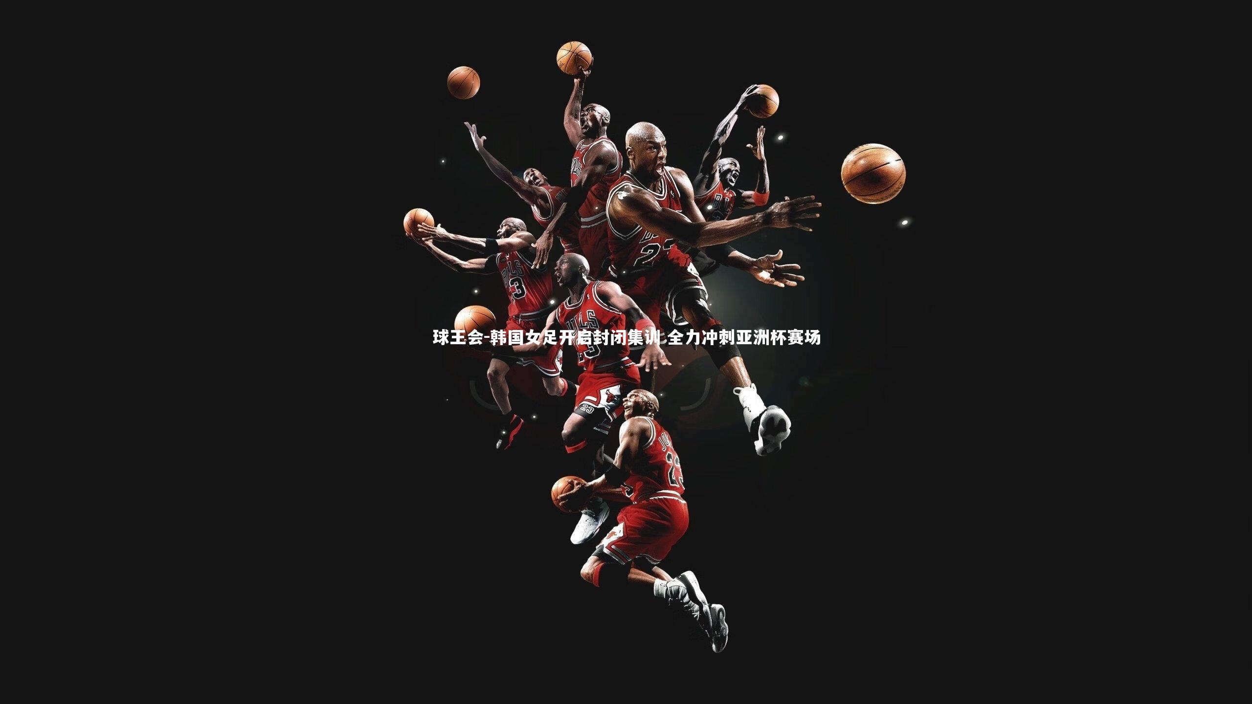 韩国女足开启封闭集训 全力冲刺亚洲杯赛场